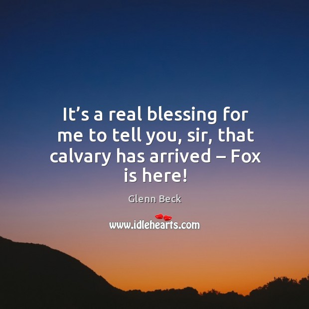 It’s a real blessing for me to tell you, sir, that calvary has arrived – fox is here! Image