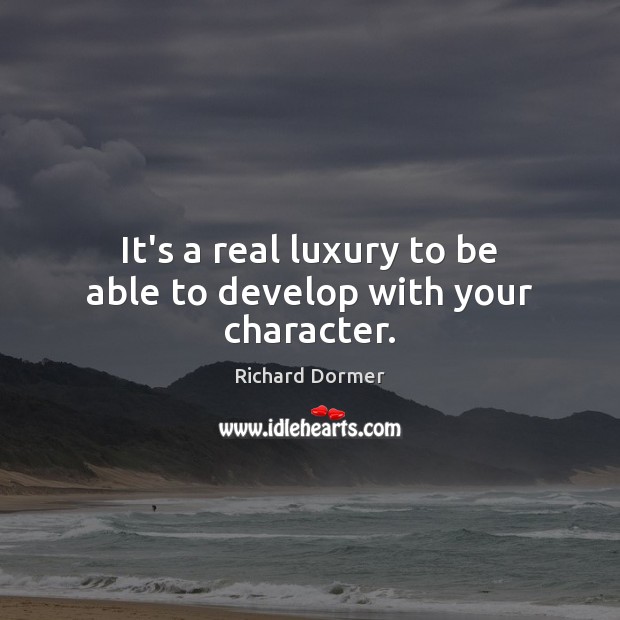 It’s a real luxury to be able to develop with your character. Image