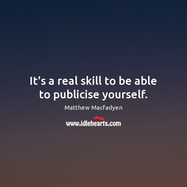 It’s a real skill to be able to publicise yourself. Matthew Macfadyen Picture Quote