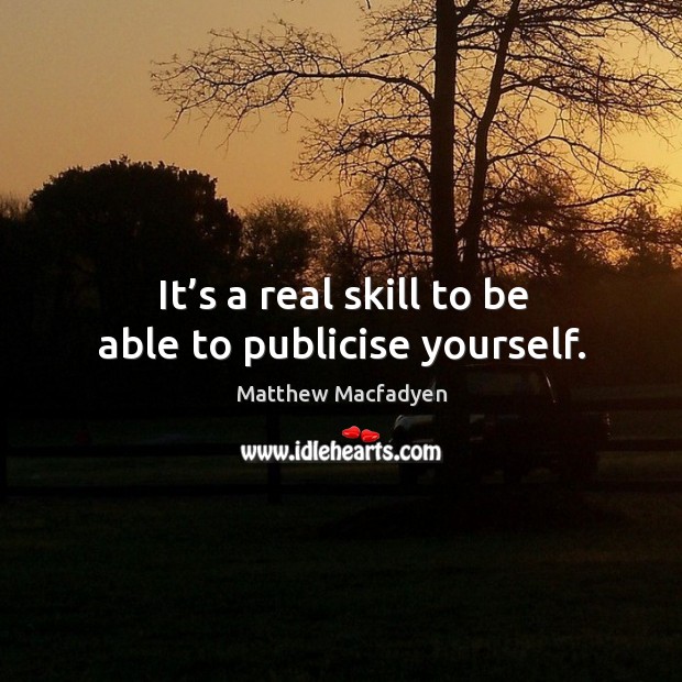 It’s a real skill to be able to publicise yourself. Matthew Macfadyen Picture Quote