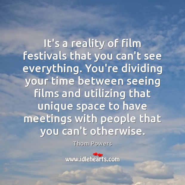 It’s a reality of film festivals that you can’t see everything. You’re Thom Powers Picture Quote