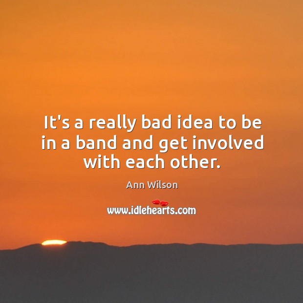 It’s a really bad idea to be in a band and get involved with each other. Ann Wilson Picture Quote