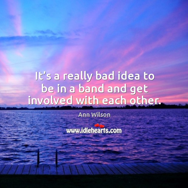 It’s a really bad idea to be in a band and get involved with each other. Ann Wilson Picture Quote