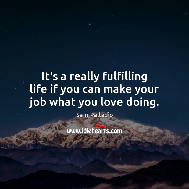 It’s a really fulfilling life if you can make your job what you love doing. Sam Palladio Picture Quote