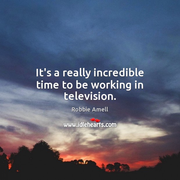 It’s a really incredible time to be working in television. Robbie Amell Picture Quote