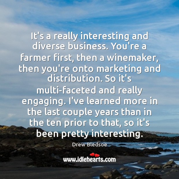 It’s a really interesting and diverse business. You’re a farmer first, then Image
