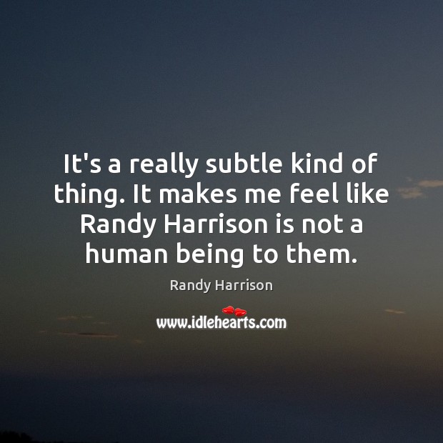 It’s a really subtle kind of thing. It makes me feel like Randy Harrison Picture Quote