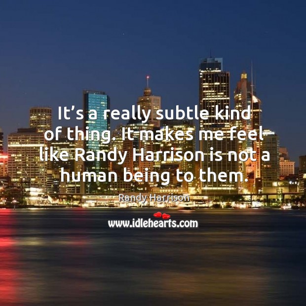 It’s a really subtle kind of thing. It makes me feel like randy harrison is not a human being to them. Randy Harrison Picture Quote