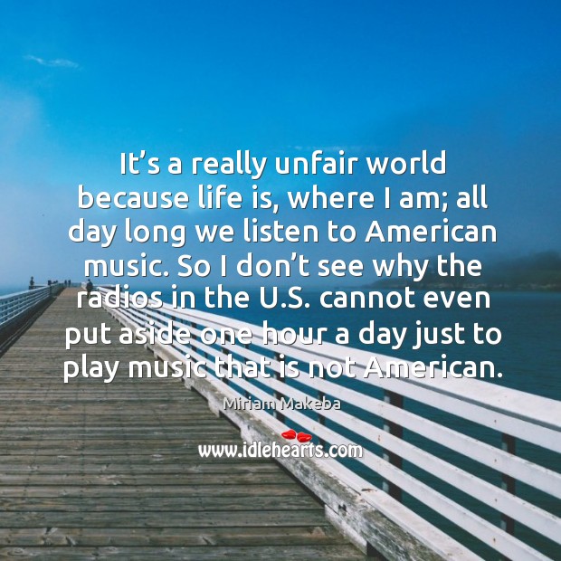 It’s a really unfair world because life is, where I am; Miriam Makeba Picture Quote
