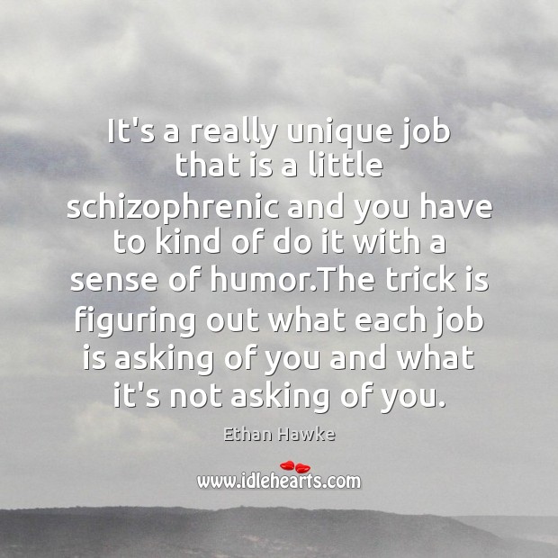 It’s a really unique job that is a little schizophrenic and you Ethan Hawke Picture Quote