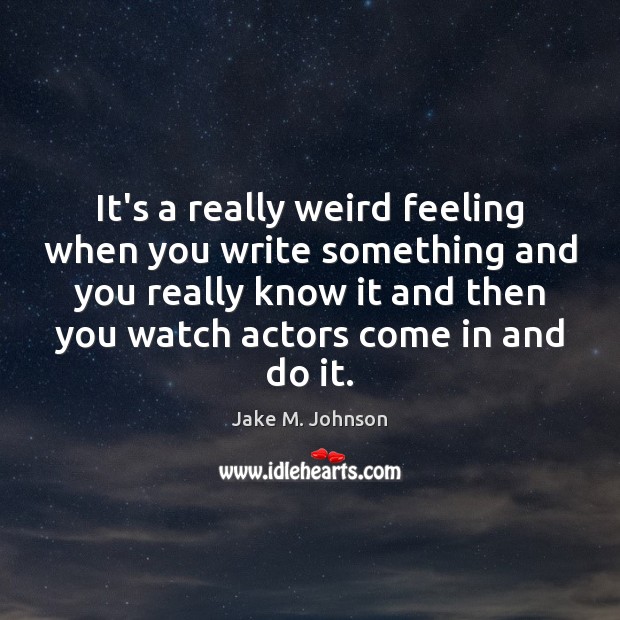 It’s a really weird feeling when you write something and you really Jake M. Johnson Picture Quote