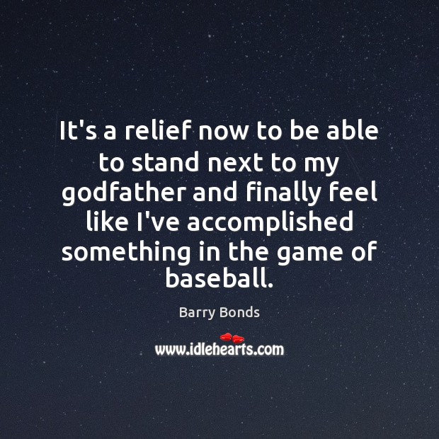 It’s a relief now to be able to stand next to my Barry Bonds Picture Quote