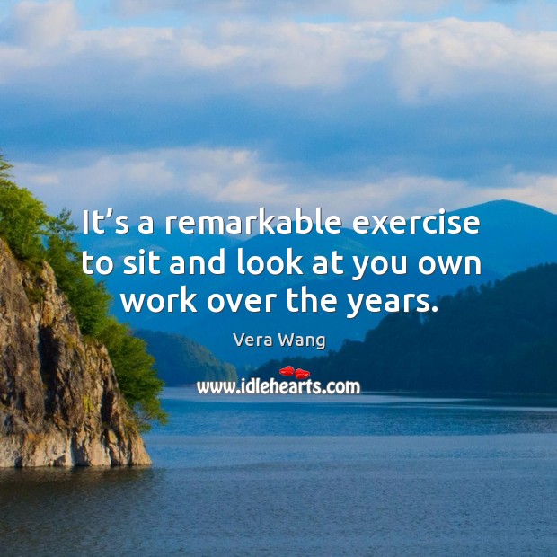 It’s a remarkable exercise to sit and look at you own work over the years. Exercise Quotes Image