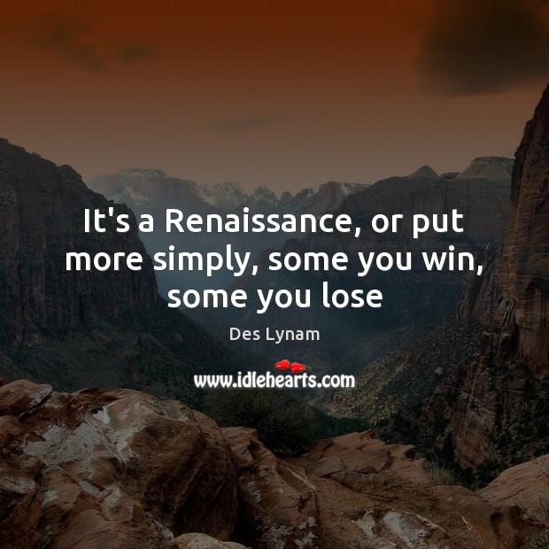 It’s a Renaissance, or put more simply, some you win, some you lose Des Lynam Picture Quote