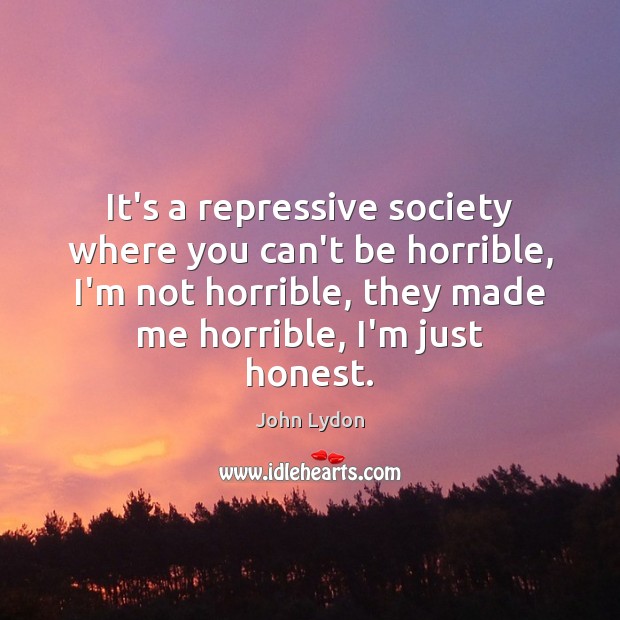 It’s a repressive society where you can’t be horrible, I’m not horrible, John Lydon Picture Quote