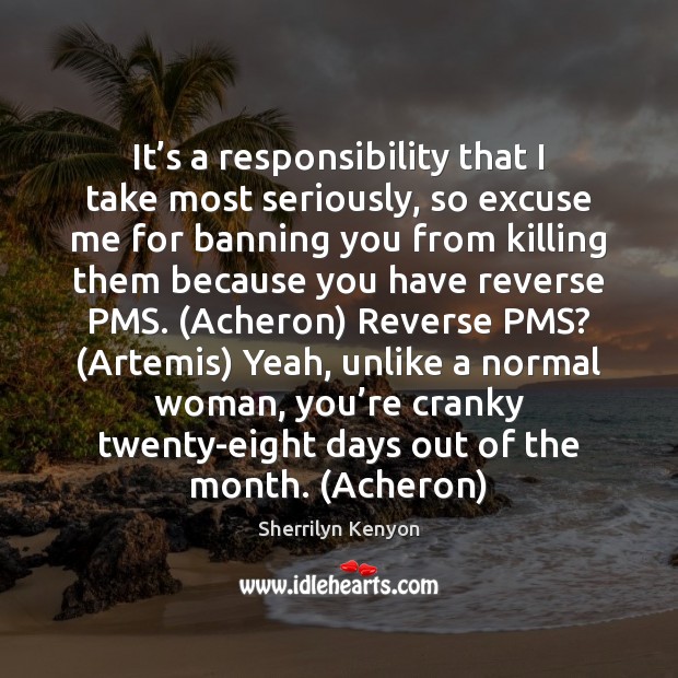 It’s a responsibility that I take most seriously, so excuse me Sherrilyn Kenyon Picture Quote