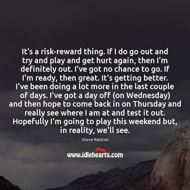 It’s a risk-reward thing. If I do go out and try and Steve Ralston Picture Quote