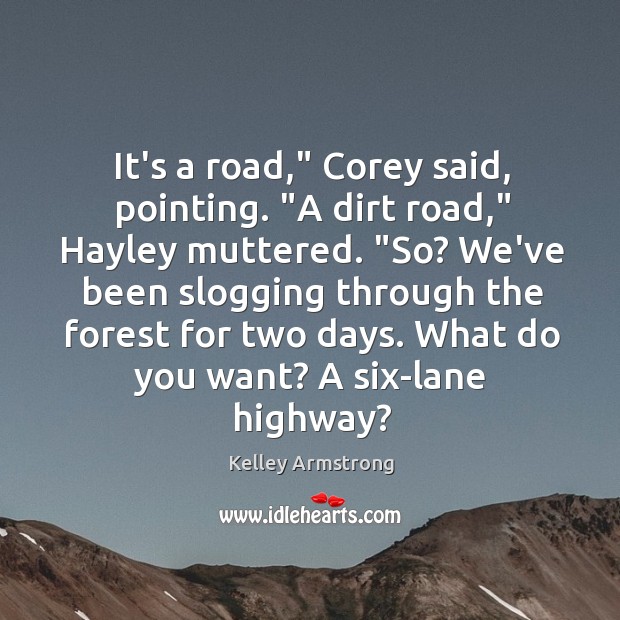 It’s a road,” Corey said, pointing. “A dirt road,” Hayley muttered. “So? Kelley Armstrong Picture Quote