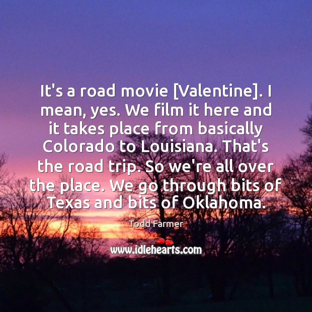 It’s a road movie [Valentine]. I mean, yes. We film it here Todd Farmer Picture Quote