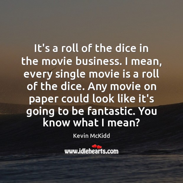 It’s a roll of the dice in the movie business. I mean, Kevin McKidd Picture Quote