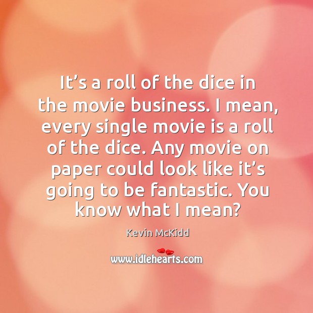 It’s a roll of the dice in the movie business. I mean, every single movie is a roll of the dice. Kevin McKidd Picture Quote