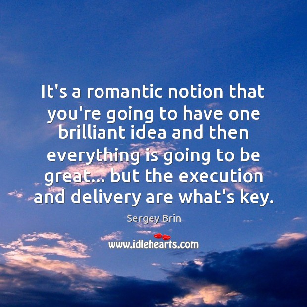 It’s a romantic notion that you’re going to have one brilliant idea Sergey Brin Picture Quote