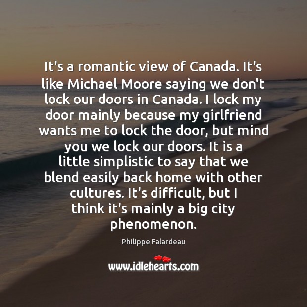It’s a romantic view of Canada. It’s like Michael Moore saying we Philippe Falardeau Picture Quote