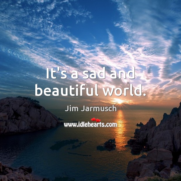 It’s a sad and beautiful world. Jim Jarmusch Picture Quote