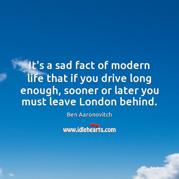 It’s a sad fact of modern life that if you drive long Ben Aaronovitch Picture Quote