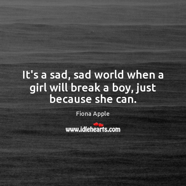 It’s a sad, sad world when a girl will break a boy, just because she can. Fiona Apple Picture Quote