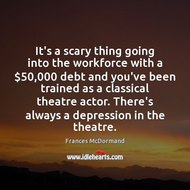 It’s a scary thing going into the workforce with a $50,000 debt and Frances McDormand Picture Quote