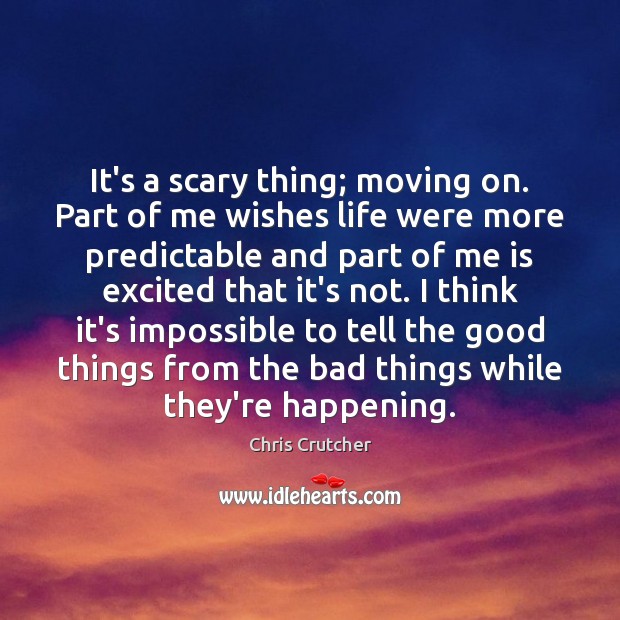 It’s a scary thing; moving on. Part of me wishes life were Chris Crutcher Picture Quote