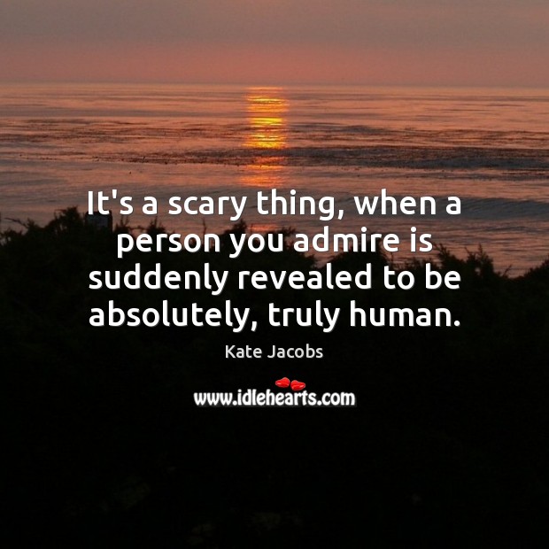 It’s a scary thing, when a person you admire is suddenly revealed Kate Jacobs Picture Quote