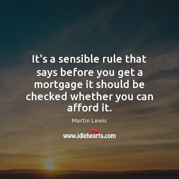 It’s a sensible rule that says before you get a mortgage it Martin Lewis Picture Quote