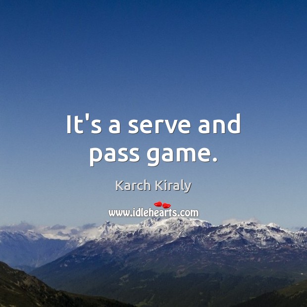It’s a serve and pass game. Karch Kiraly Picture Quote