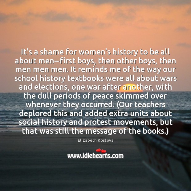 It’s a shame for women’s history to be all about men–first boys, Elizabeth Kostova Picture Quote
