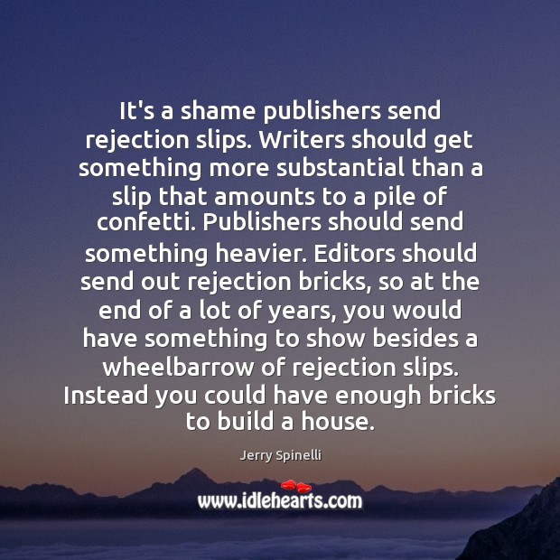 It’s a shame publishers send rejection slips. Writers should get something more Jerry Spinelli Picture Quote