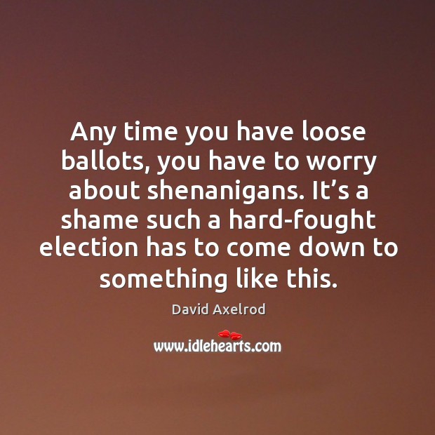 It’s a shame such a hard-fought election has to come down to something like this. David Axelrod Picture Quote