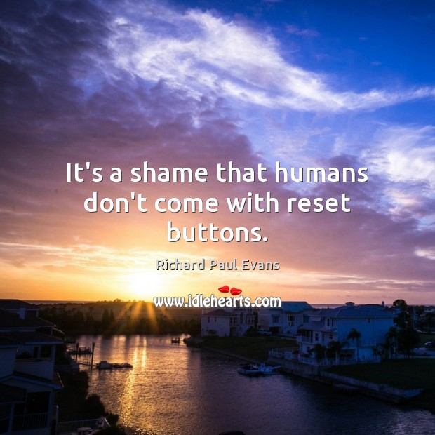 It’s a shame that humans don’t come with reset buttons. Richard Paul Evans Picture Quote