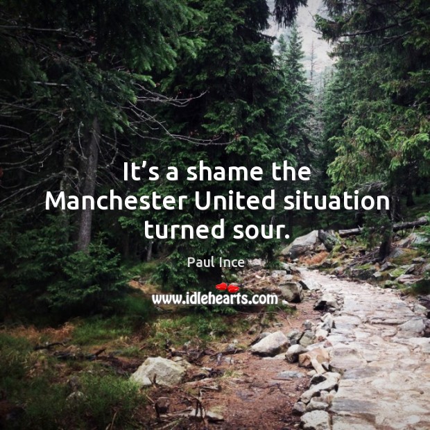 It’s a shame the manchester united situation turned sour. Paul Ince Picture Quote