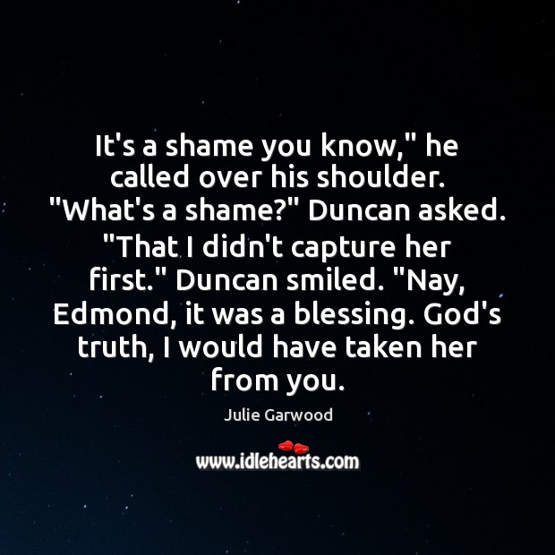 It’s a shame you know,” he called over his shoulder. “What’s a Julie Garwood Picture Quote