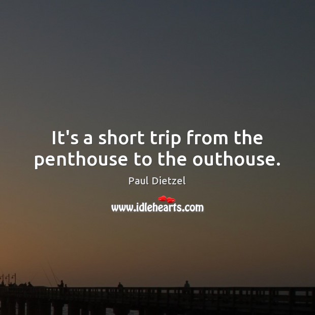 It’s a short trip from the penthouse to the outhouse. Paul Dietzel Picture Quote