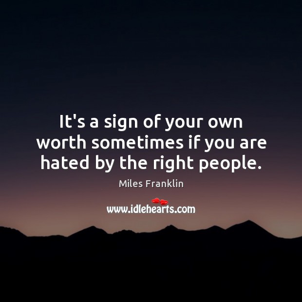 It’s a sign of your own worth sometimes if you are hated by the right people. Miles Franklin Picture Quote