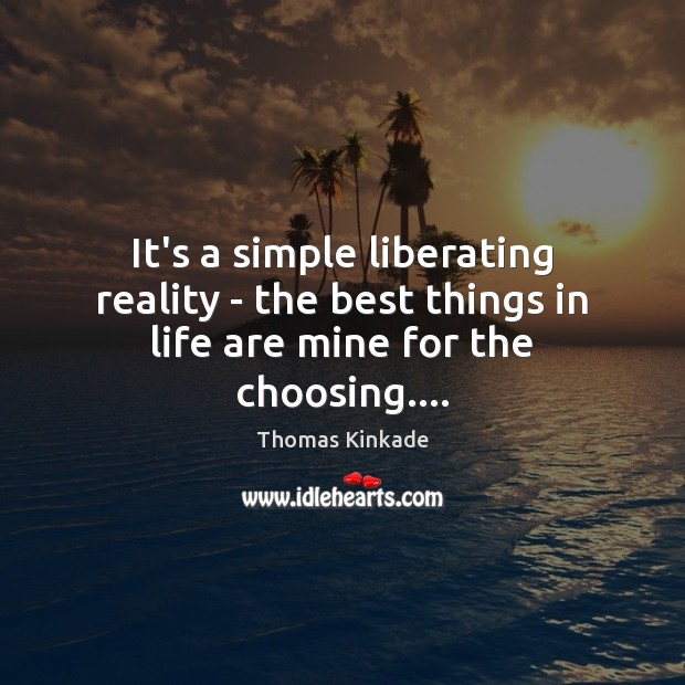 It’s a simple liberating reality – the best things in life are mine for the choosing…. Image