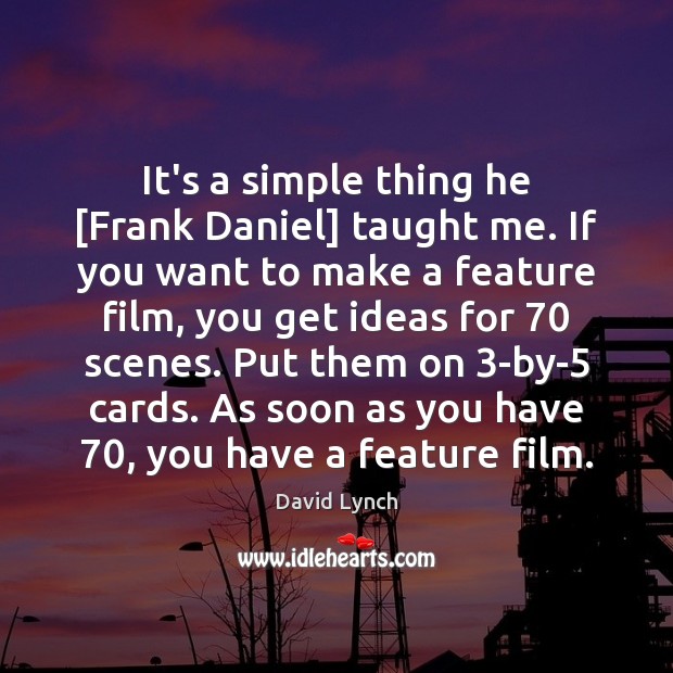It’s a simple thing he [Frank Daniel] taught me. If you want David Lynch Picture Quote