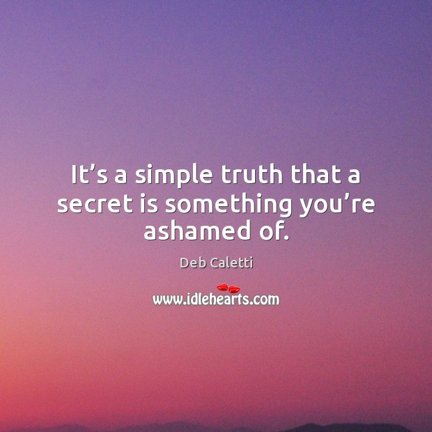 It’s a simple truth that a secret is something you’re ashamed of. Deb Caletti Picture Quote
