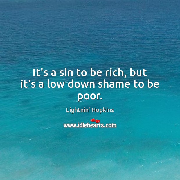 It’s a sin to be rich, but it’s a low down shame to be poor. Lightnin’ Hopkins Picture Quote