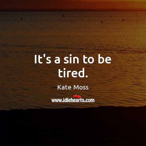 It’s a sin to be tired. Kate Moss Picture Quote
