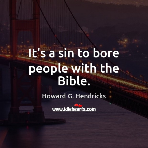 It’s a sin to bore people with the Bible. Howard G. Hendricks Picture Quote