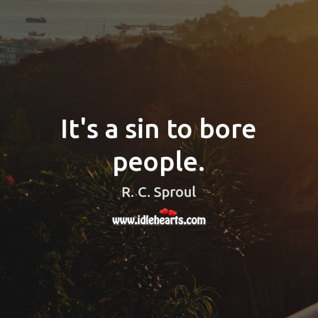 It’s a sin to bore people. Image
